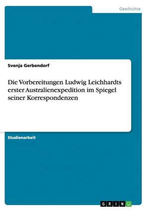 Die Vorbereitungen Ludwig Leichhardts erster Australienexpedition im Spiegel seiner Korrespondenzen de Svenja Gerbendorf