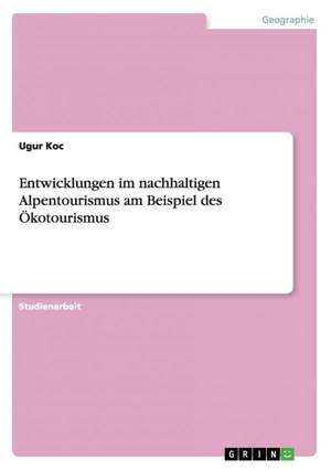 Entwicklungen im nachhaltigen Alpentourismus am Beispiel des Ökotourismus de Ugur Koc