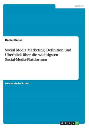 Social Media Marketing. Definition und Überblick über die wichtigsten Social-Media-Plattformen de Daniel Haller