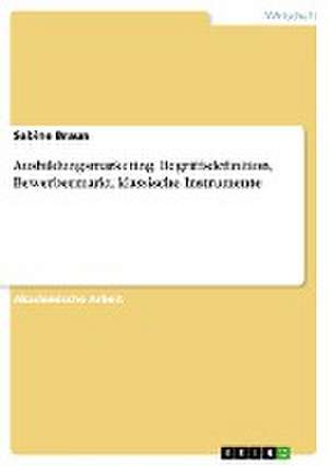 Ausbildungsmarketing. Begriffsdefinition, Bewerbermarkt, klassische Instrumente de Sabine Braun