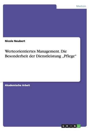 Werteorientiertes Management. Die Besonderheit Der Dienstleistung "Pflege" de Nicole Neubert