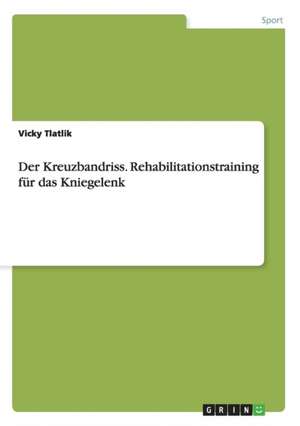 Der Kreuzbandriss. Rehabilitationstraining für das Kniegelenk de Vicky Tlatlik