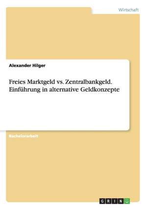 Freies Marktgeld vs. Zentralbankgeld. Einführung in alternative Geldkonzepte de Alexander Hilger