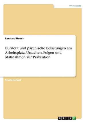 Burnout und psychische Belastungen am Arbeitsplatz. Ursachen, Folgen und Maßnahmen zur Prävention de Lennard Heuer