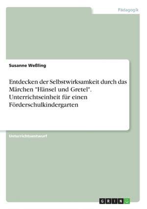 Entdecken Der Selbstwirksamkeit Durch Das Marchen "Hansel Und Gretel." Unterrichtseinheit Fur Einen Forderschulkindergarten de Weling, Susanne