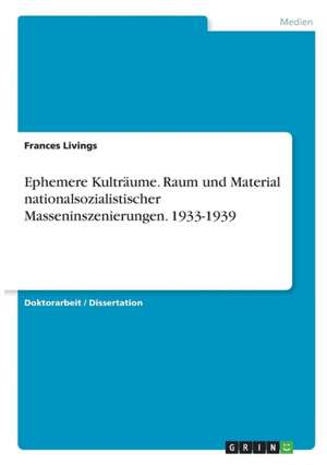 Ephemere Kulträume. Raum und Material nationalsozialistischer Masseninszenierungen. 1933-1939 de Frances Livings