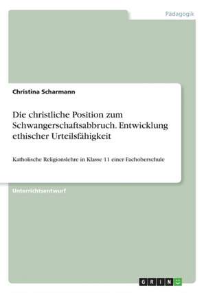 Die christliche Position zum Schwangerschaftsabbruch. Entwicklung ethischer Urteilsfähigkeit de Christina Scharmann