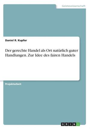 Der gerechte Handel als Ort natürlich guter Handlungen. Zur Idee des fairen Handels de Daniel R. Kupfer