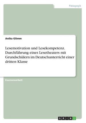 Lesemotivation und Lesekompetenz. Durchführung eines Lesetheaters mit Grundschülern im Deutschunterricht einer dritten Klasse de Anika Glimm