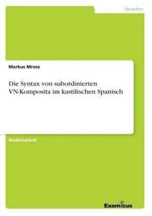 Die Syntax von subordinierten VN-Komposita im kastilischen Spanisch de Markus Mross