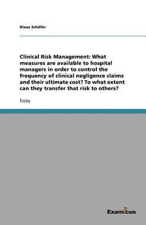 Clinical Risk Management: What measures are available to hospital managers in order to control the frequency of clinical negligence claims and their ultimate cost? To what extent can they transfer that risk to others? de Klaus Schöfer