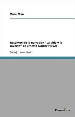 Resumen de la narración "La vida y la muerte" de Ernesto Goldar (1992) de Markus Mross