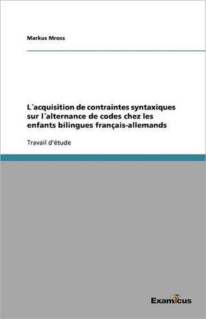 L´acquisition de contraintes syntaxiques sur l´alternance de codes chez les enfants bilingues français-allemands de Markus Mross