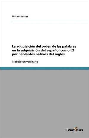 La Adquisicion del Orden de Las Palabras En La Adquisicion del Espanol Como L2 Por Hablantes Nativos del Ingles: La Version del Parametro del Sujeto Nulo En Rizzi (1986) de Markus Mross