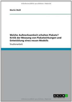 Welche Aufmerksamkeit erhalten Plakate? Kritik der Messung von Plakatwirkungen und Entwicklung eines neuen Modells de Martin Weiß