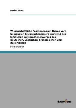 Wissenschaftliche Positionen zum Thema vom bilingualen Erstsprachenerwerb während des kindlichen Erstsprachenerwerbes des Deutschen, Englischen, Französischen und Italienischen de Markus Mross