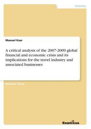 A critical analysis of the 2007-2009 global financial and economic crisis and its implications for the travel industry and associated businesses de Manuel Kaar