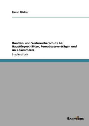 Kunden- und Verbraucherschutz bei Haustürgeschäften, Fernabsatzverträgen und im E-Commerce de Daniel Stiehler