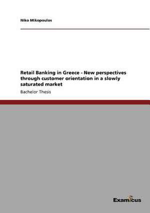 Retail Banking in Greece - New perspectives through customer orientation in a slowly saturated market de Niko Mikopoulos