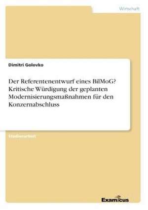 Der Referentenentwurf eines BilMoG? Kritische Würdigung der geplanten Modernisierungsmaßnahmen für den Konzernabschluss de Dimitri Golovko