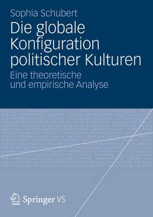 Die globale Konfiguration politischer Kulturen: Eine theoretische und empirische Analyse de Sophia Schubert