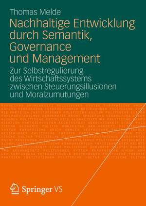 Nachhaltige Entwicklung durch Semantik, Governance und Management: Zur Selbstregulierung des Wirtschaftssystems zwischen Steuerungsillusionen und Moralzumutungen de Thomas Melde