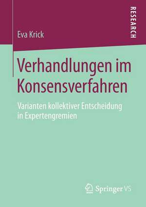 Verhandlungen im Konsensverfahren: Varianten kollektiver Entscheidung in Expertengremien de Eva Krick