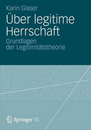 Über legitime Herrschaft: Grundlagen der Legitimitätstheorie de Karin Glaser