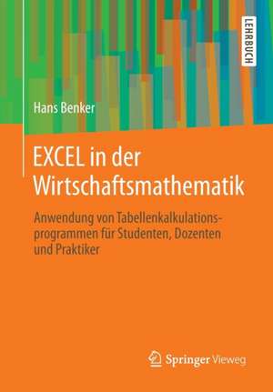 EXCEL in der Wirtschaftsmathematik: Anwendung von Tabellenkalkulationsprogrammen für Studenten, Dozenten und Praktiker de Hans Benker