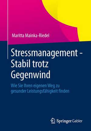 Stressmanagement - Stabil trotz Gegenwind: Wie Sie Ihren eigenen Weg zu gesunder Leistungsfähigkeit finden de Maritta Mainka-Riedel