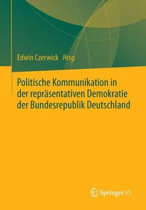 Politische Kommunikation in der repräsentativen Demokratie der Bundesrepublik Deutschland: Festschrift für Ulrich Sarcinelli de Edwin Czerwick