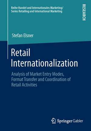 Retail Internationalization: Analysis of Market Entry Modes, Format Transfer and Coordination of Retail Activities de Stefan Elsner