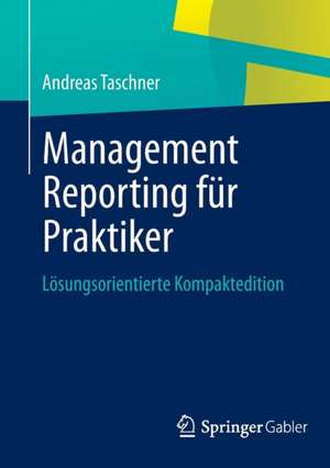 Management Reporting für Praktiker: Lösungsorientierte Kompaktedition de Andreas Taschner