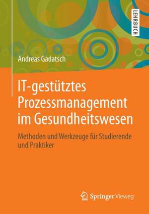 IT-gestütztes Prozessmanagement im Gesundheitswesen: Methoden und Werkzeuge für Studierende und Praktiker de Andreas Gadatsch