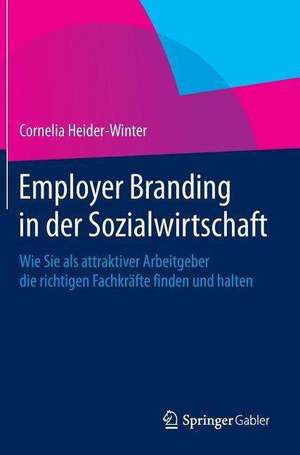 Employer Branding in der Sozialwirtschaft: Wie Sie als attraktiver Arbeitgeber die richtigen Fachkräfte finden und halten de Cornelia Heider-Winter