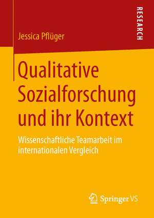 Qualitative Sozialforschung und ihr Kontext: Wissenschaftliche Teamarbeit im internationalen Vergleich de Jessica Pflüger