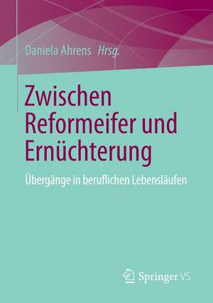 Zwischen Reformeifer und Ernüchterung: Übergänge in beruflichen Lebensläufen de Daniela Ahrens