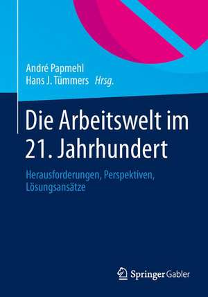 Die Arbeitswelt im 21. Jahrhundert: Herausforderungen, Perspektiven, Lösungsansätze de André Papmehl