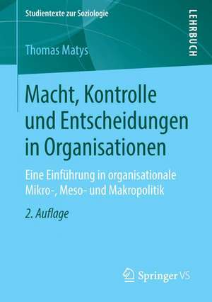 Macht, Kontrolle und Entscheidungen in Organisationen: Eine Einführung in organisationale Mikro-, Meso- und Makropolitik de Thomas Matys