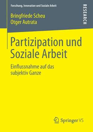 Partizipation und Soziale Arbeit: Einflussnahme auf das subjektiv Ganze de Bringfriede Scheu