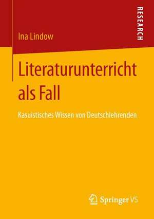 Literaturunterricht als Fall: Kasuistisches Wissen von Deutschlehrenden de Ina Lindow