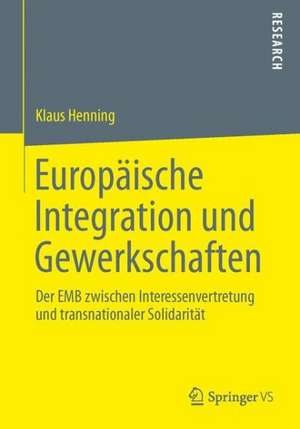 Europäische Integration und Gewerkschaften: Der EMB zwischen Interessenvertretung und transnationaler Solidarität de Klaus Henning