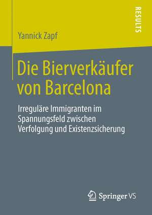 Die Bierverkäufer von Barcelona: Irreguläre Immigranten im Spannungsfeld zwischen Verfolgung und Existenzsicherung de Yannick Zapf