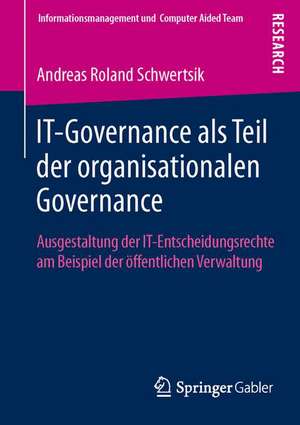 IT-Governance als Teil der organisationalen Governance: Ausgestaltung der IT-Entscheidungsrechte am Beispiel der öffentlichen Verwaltung de Andreas Roland Schwertsik