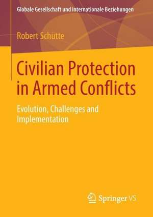 Civilian Protection in Armed Conflicts: Evolution, Challenges and Implementation de Robert Schütte