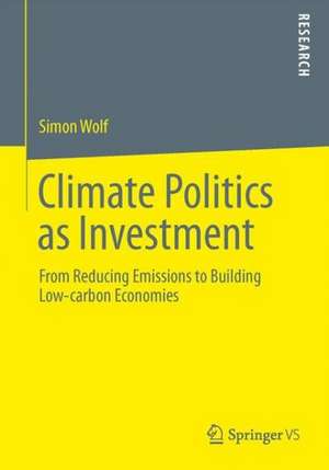 Climate Politics as Investment: From Reducing Emissions to Building Low-carbon Economies de Simon Wolf