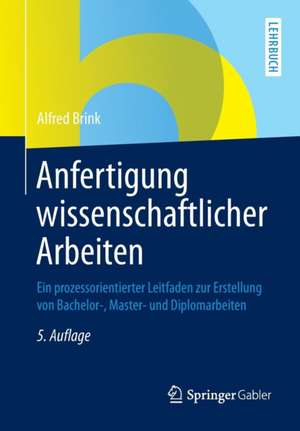 Anfertigung wissenschaftlicher Arbeiten: Ein prozessorientierter Leitfaden zur Erstellung von Bachelor-, Master- und Diplomarbeiten de Alfred Brink