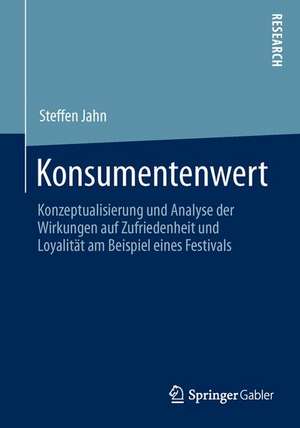 Konsumentenwert: Konzeptualisierung und Analyse der Wirkungen auf Zufriedenheit und Loyalität am Beispiel eines Festivals de Steffen Jahn