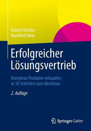 Erfolgreicher Lösungsvertrieb: Komplexe Produkte verkaufen: in 30 Schritten zum Abschluss de Robert Klimke