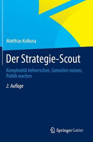 Der Strategie-Scout: Komplexität beherrschen, Szenarien nutzen, Politik machen de Matthias Kolbusa